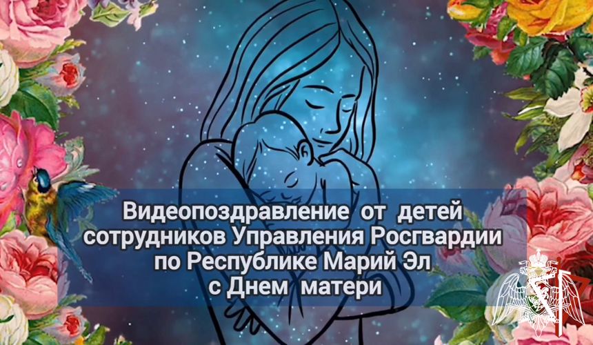 В Марий Эл дети росгвардейцев подготовили видеопоздравления ко  Дню матери