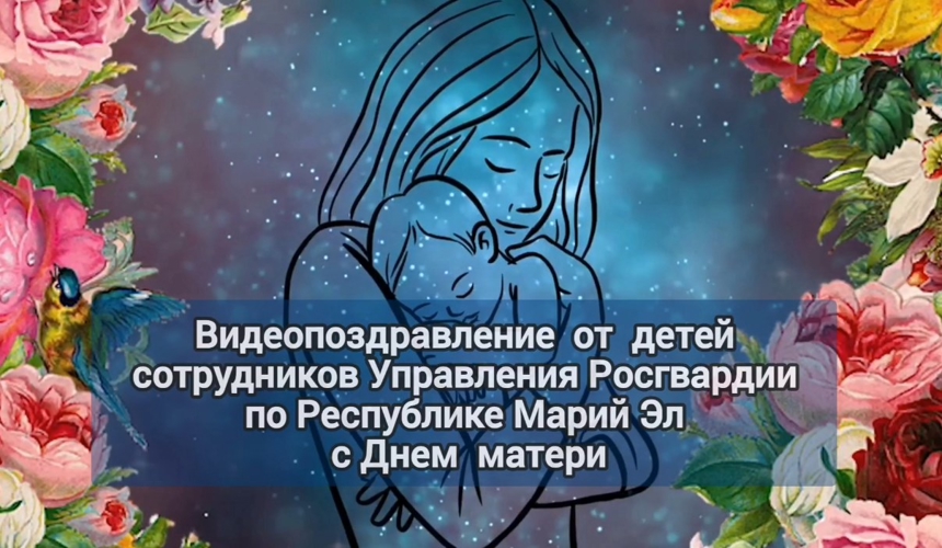 В Марий Эл дети сотрудников Росгвардии записали трогательные  видеопоздравления ко Дню матери
